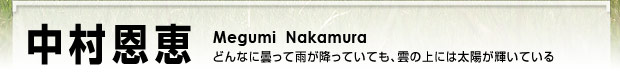中村恩恵 どんなに曇って雨が降っていても、雲の上には太陽が輝いている