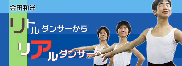 金田和洋 リトルダンサーからリアルダンサーへ