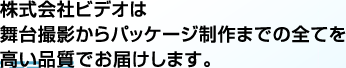 舞台撮影と映像制作に関するご案内、お問い合わせはこちら。株式会社ビデオは舞台撮影からパッケージ制作までのすべてを高い品質でお届けします。