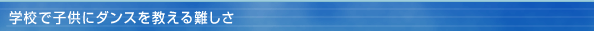 学校で子供にダンスを教える難しさ