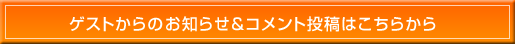 ゲストからのお知らせ＆コメント投稿はこちらから